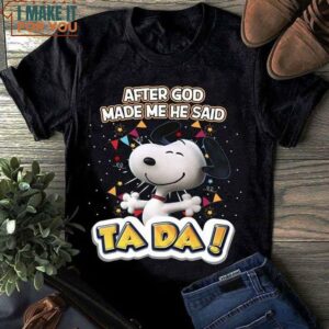 After God Made Me He Said Ta Da Lovely White Snoopy Shirt After God Made Me He Said Ta Da Lovely White Snoopy Shirt