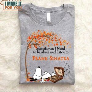 Sometimes I Need To Be Alone And Listen To Frank Sinatra Snoopy T-Shirt, Snoopy Themed Gifts and Merchandise Sometimes I Need To Be Alone And Listen To Frank Sinatra Snoopy T-Shirt, Snoopy Themed Gifts and Merchandise