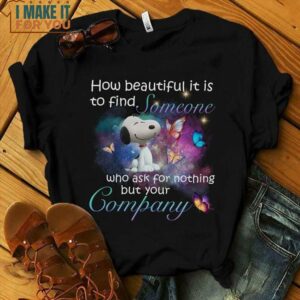 How Beautiful It Is To Find Someone Who Ask For Nothing But Your Company Snoopy Shirt