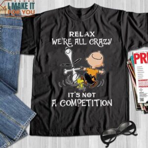Relax We’re All Crazy It’s Not a Competition Shirt, Snoopy And Friends Fan Gift