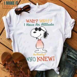 Snoopy Wait What I Have An Attitude No Really Who Knew Shirt, Snoopy Fan Gift