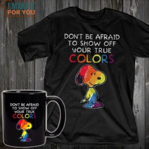 Dont Be Afraid To Show Off Your True Colors Snoopy T-shirt