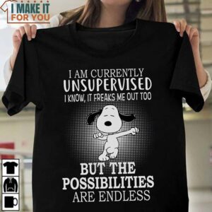I Am Currently Unsupervised I Know It Freaks Me Out Too But The Possibilities Are End Less Snoopy T-Shirt