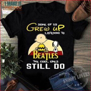 Some Of Us Grew Up Listening To The Beatles The Cool Ones Still Do Snoopy And Charlie Brown Shirt
