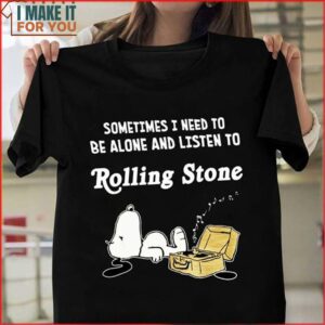 Sometimes I Need To Be Alone And Listen To Rolling Stone Snoopy Shirt