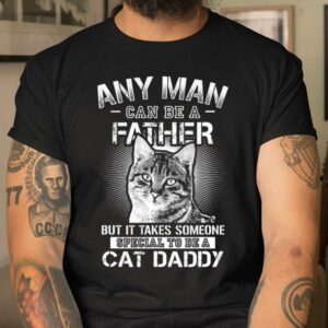 Any Man Can Be A Father Someone Special To Be A Cat Daddy T Shirt Meaningful Fathers Day Gifts 2