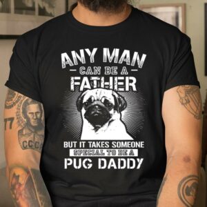 Any Man Can Be A Father Special Pug Daddy T Shirt Happy Fathers Day Gifts 4