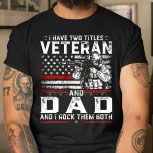 Veteran Shirt I Have Two Titles Veteran And Dad American Flag T Shirt Gifts To Give Dad 2