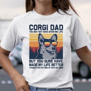 Corgi Dad You May Not Have Given Me Life But You Sure Have Make My Life Better Shirt Awesome Fathers Day Gifts 3