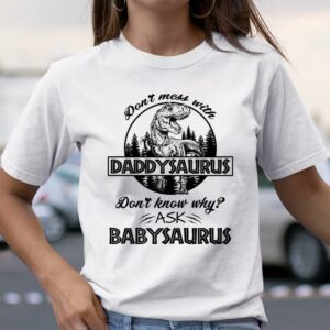 Don't Mess With Daddysaurus Don't Know Why Ask Babysaurus Shirt Mens Fathers Day Gifts 4