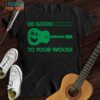 Be Good To Your Wood T-Shirt, Top Gifts For Musicians