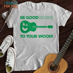 Be Good To Your Wood T Shirt Top Gifts For Musicians 4