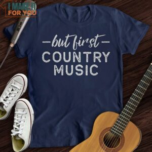 But First Country Music T Shirt Xmas Gifts For Music Lovers 3
