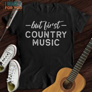 But First Country Music T Shirt Xmas Gifts For Music Lovers 4