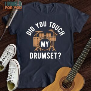 Did You Touch My Drumset T Shirt Music themed T shirts 3