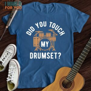Did You Touch My Drumset T Shirt Music themed T shirts 4