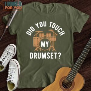 Did You Touch My Drumset T Shirt Music themed T shirts 5