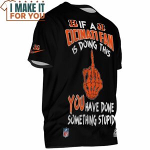 Cincinnati Bengals If a Cicinati Fan Is Doing This You Have Done Something Stupid T Shirt 2
