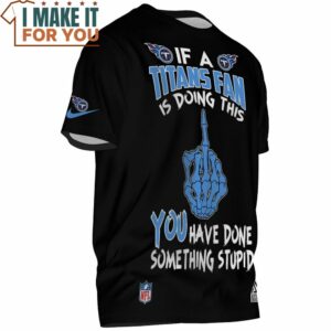 Tennessee Titans If Titans Fan Is Doing This You Have Done Something Stupid T Shirt 2