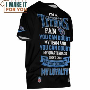 Tennessee Titans Im A Titans Fan You Can Doubt My Team My Quarterback But Dont Ever Doubt My Loyalty T Shirt 2